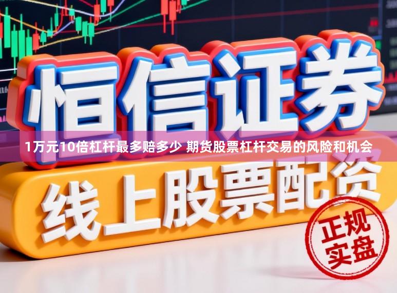 1万元10倍杠杆最多赔多少 期货股票杠杆交易的风险和机会
