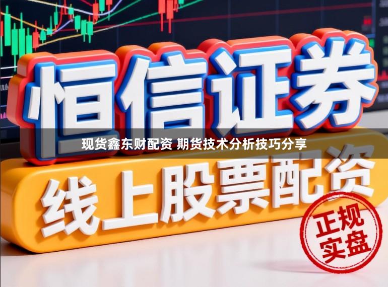 现货鑫东财配资 期货技术分析技巧分享