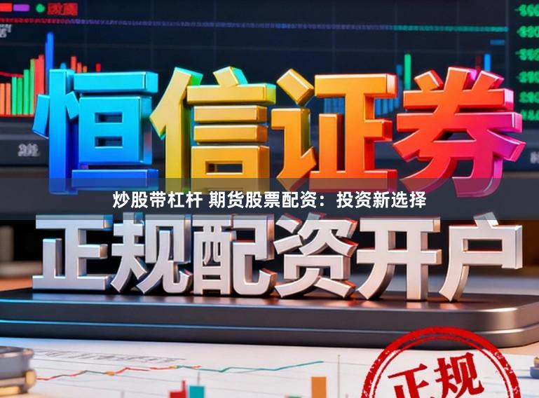 炒股带杠杆 期货股票配资：投资新选择