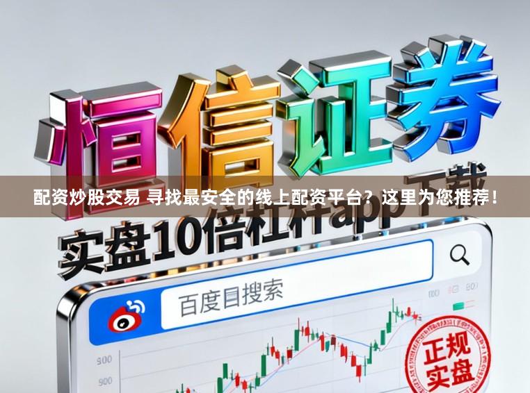 配资炒股交易 寻找最安全的线上配资平台？这里为您推荐！