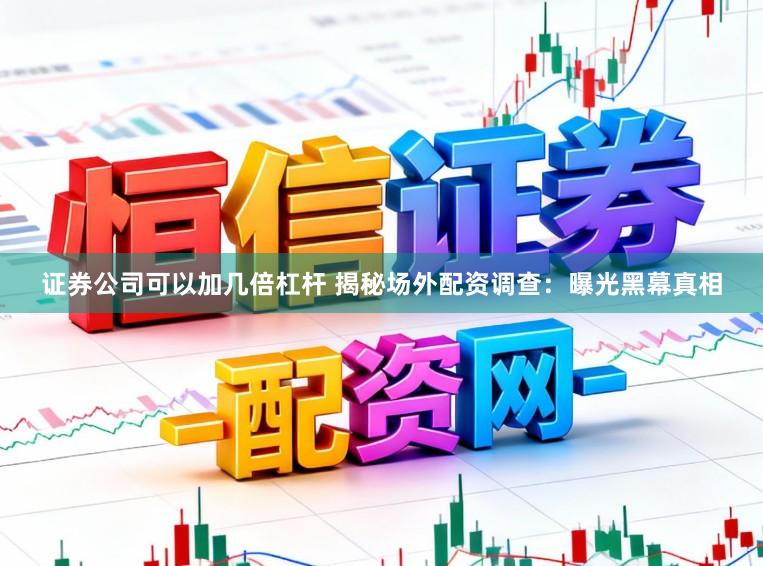 证券公司可以加几倍杠杆 揭秘场外配资调查：曝光黑幕真相