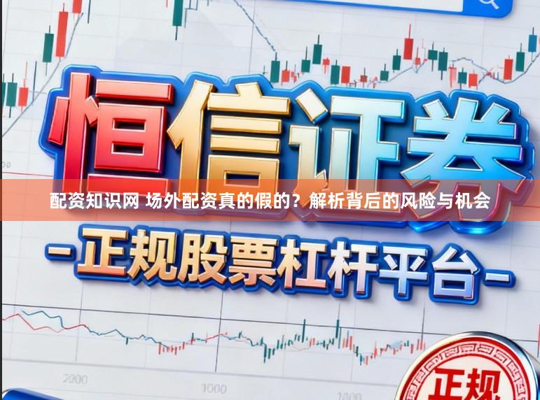配资知识网 场外配资真的假的？解析背后的风险与机会