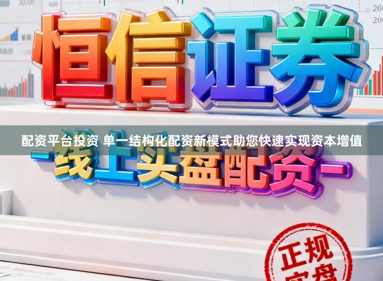 配资平台投资 单一结构化配资新模式助您快速实现资本增值