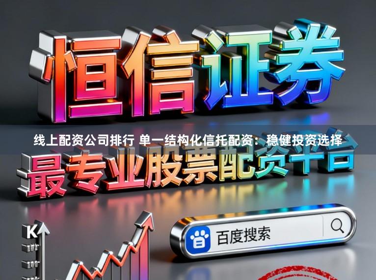 线上配资公司排行 单一结构化信托配资：稳健投资选择