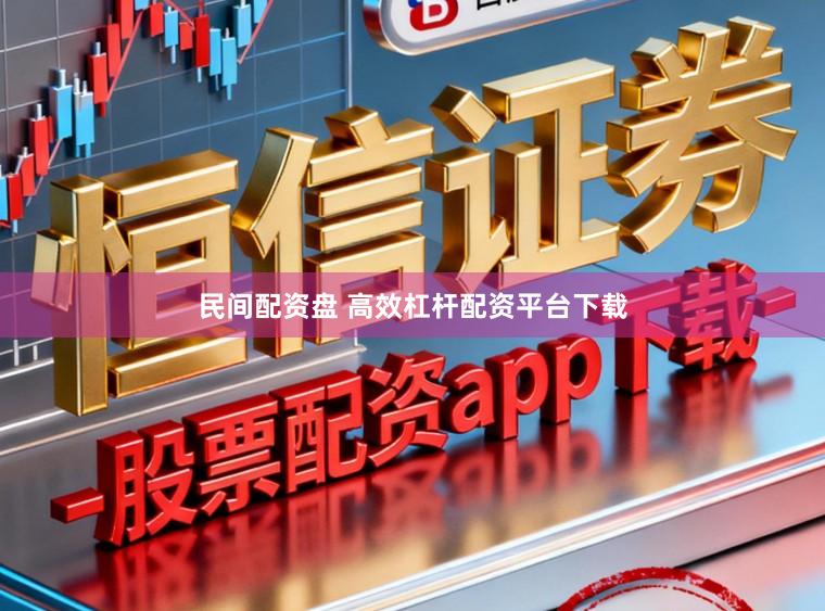 民间配资盘 高效杠杆配资平台下载