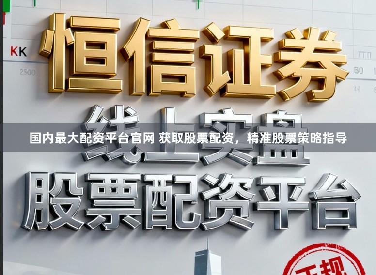 国内最大配资平台官网 获取股票配资，精准股票策略指导