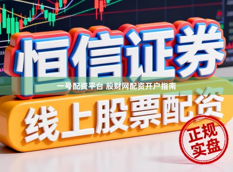 一号配资平台 股财网配资开户指南