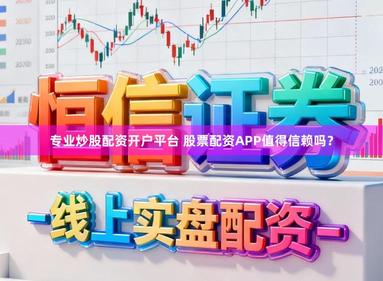 专业炒股配资开户平台 股票配资APP值得信赖吗？