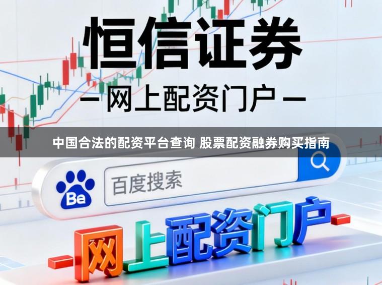 中国合法的配资平台查询 股票配资融券购买指南