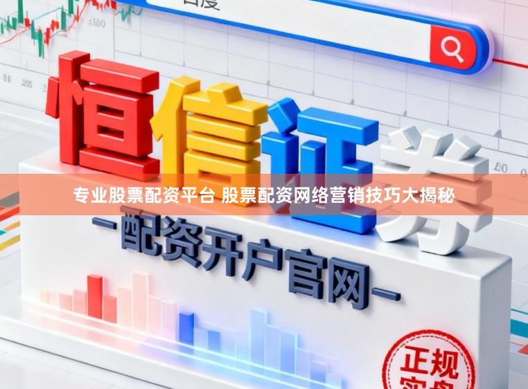 专业股票配资平台 股票配资网络营销技巧大揭秘
