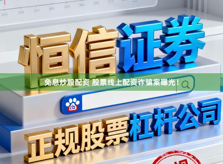 免息炒股配资 股票线上配资诈骗案曝光！