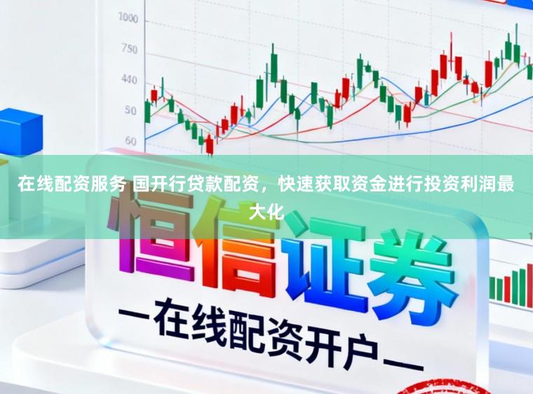 在线配资服务 国开行贷款配资，快速获取资金进行投资利润最大化