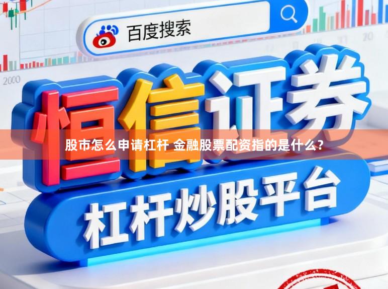 股市怎么申请杠杆 金融股票配资指的是什么？