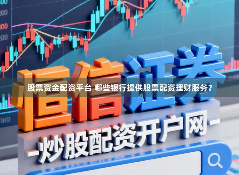 股票资金配资平台 哪些银行提供股票配资理财服务？