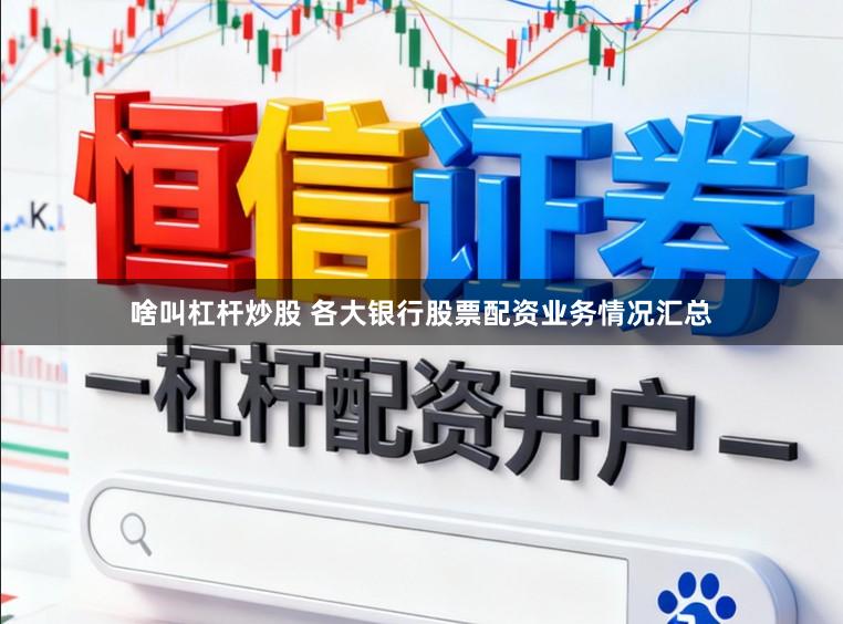 啥叫杠杆炒股 各大银行股票配资业务情况汇总