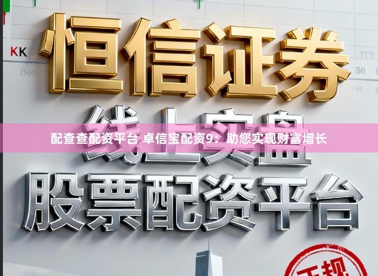 配查查配资平台 卓信宝配资9：助您实现财富增长