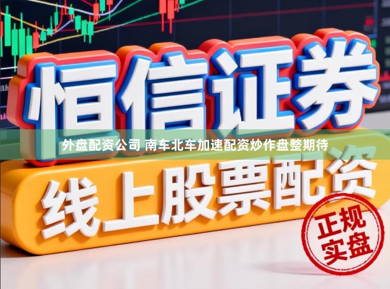 外盘配资公司 南车北车加速配资炒作盘整期待