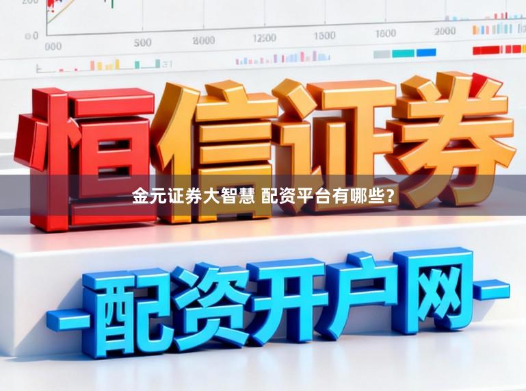 金元证券大智慧 配资平台有哪些？