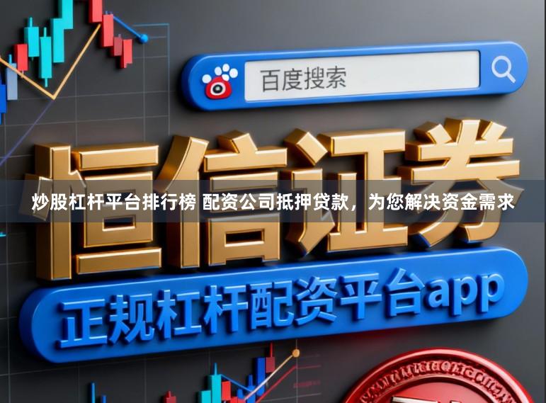 炒股杠杆平台排行榜 配资公司抵押贷款，为您解决资金需求