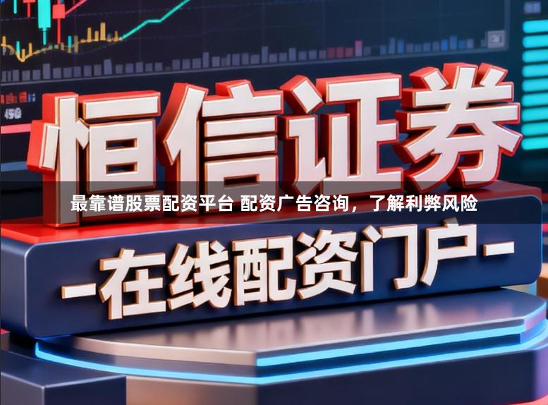 最靠谱股票配资平台 配资广告咨询，了解利弊风险