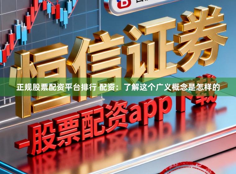 正规股票配资平台排行 配资：了解这个广义概念是怎样的
