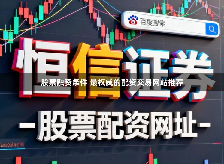 股票融资条件 最权威的配资交易网站推荐