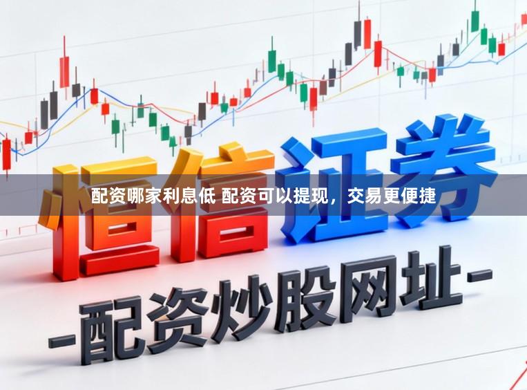 配资哪家利息低 配资可以提现，交易更便捷