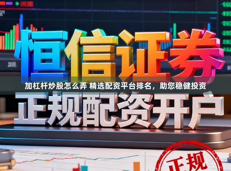 加杠杆炒股怎么弄 精选配资平台排名，助您稳健投资