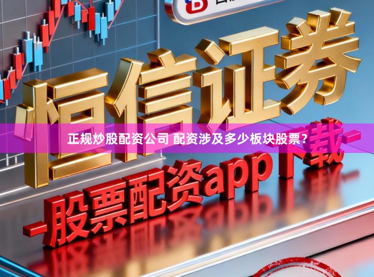 正规炒股配资公司 配资涉及多少板块股票？