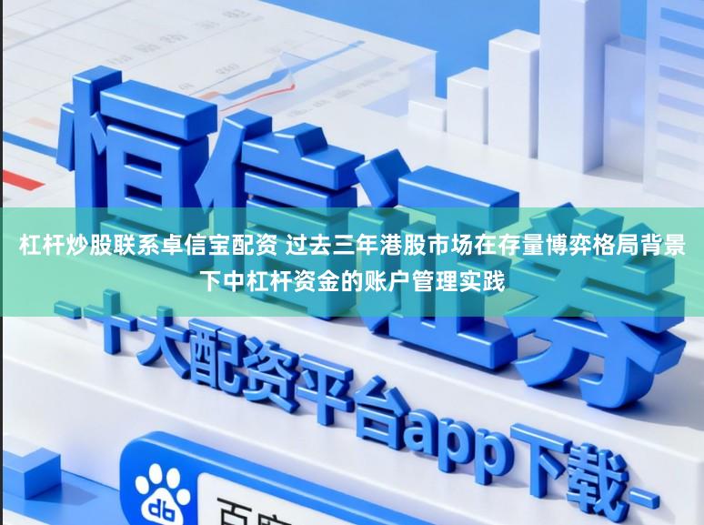 杠杆炒股联系卓信宝配资 过去三年港股市场在存量博弈格局背景下中杠杆资金的账户管理实践