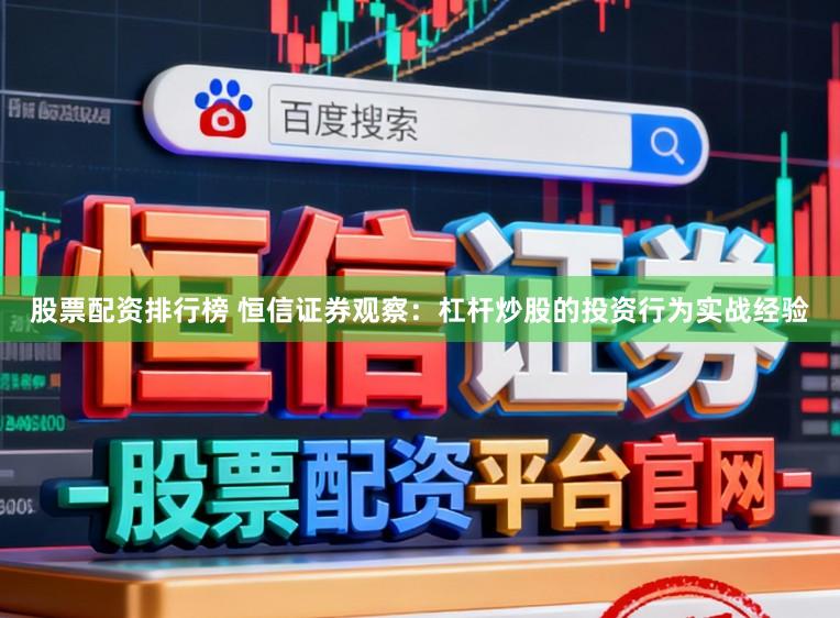 股票配资排行榜 恒信证券观察：杠杆炒股的投资行为实战经验