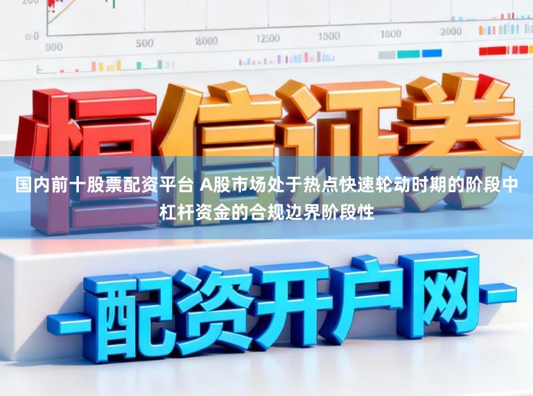 国内前十股票配资平台 A股市场处于热点快速轮动时期的阶段中杠杆资金的合规边界阶段性