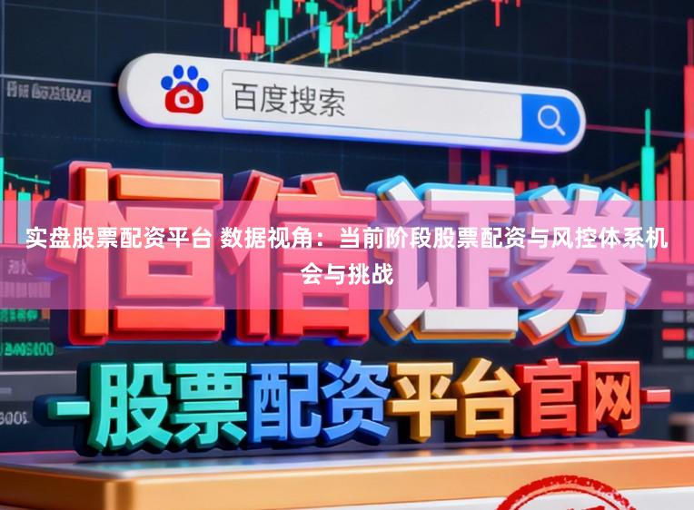 实盘股票配资平台 数据视角：当前阶段股票配资与风控体系机会与挑战