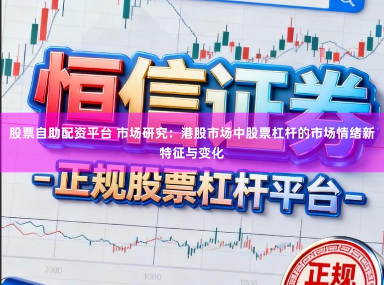 股票自助配资平台 市场研究：港股市场中股票杠杆的市场情绪新特征与变化