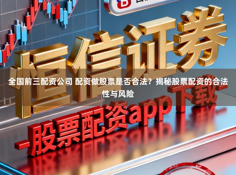 全国前三配资公司 配资做股票是否合法？揭秘股票配资的合法性与风险