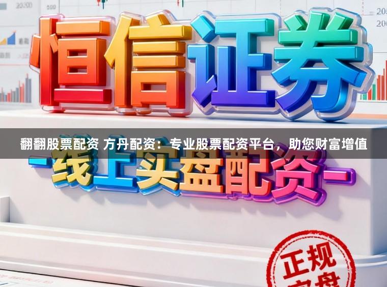 翻翻股票配资 方丹配资：专业股票配资平台，助您财富增值