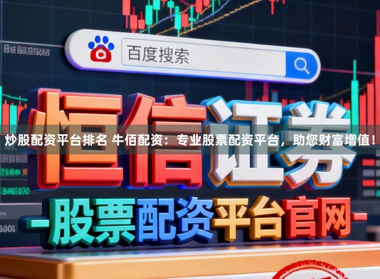 炒股配资平台排名 牛佰配资：专业股票配资平台，助您财富增值！