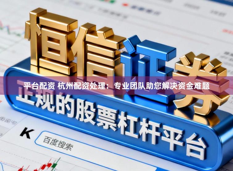平台配资 杭州配资处理：专业团队助您解决资金难题